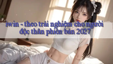 iwin   theo trải nghiệm cho người độc thân phiên bản 2027