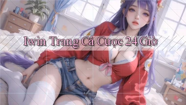 iwin trang cá cược 24 giờ