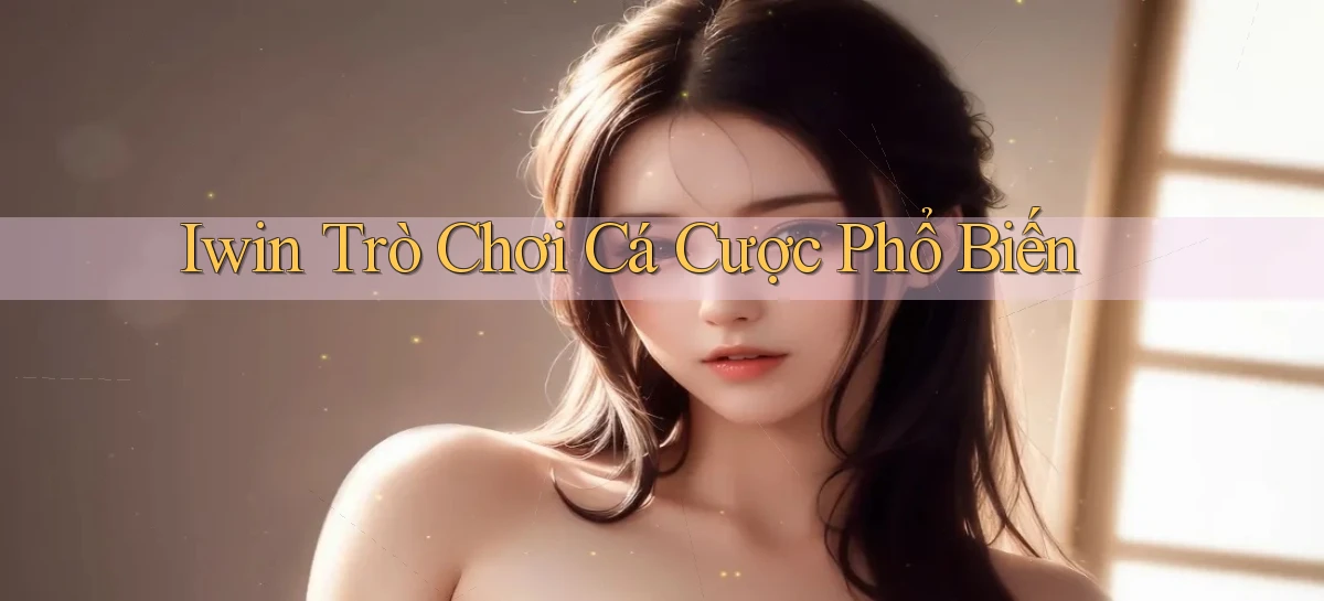 iwin  trò chơi cá cược phổ biến
