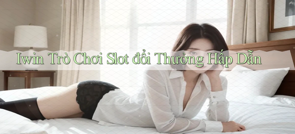iwin  trò chơi slot đổi thưởng hấp dẫn
