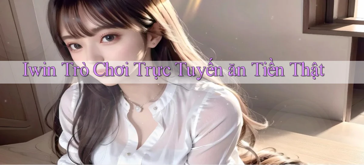 iwin  trò chơi trực tuyến ăn tiền thật