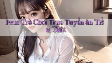 iwin  trò chơi trực tuyến ăn tiền thật
