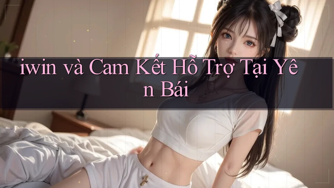 iwin và Cam Kết Hỗ Trợ Tại Yên Bái iwin và Cam Kết Hỗ Trợ Tại Yên Bái