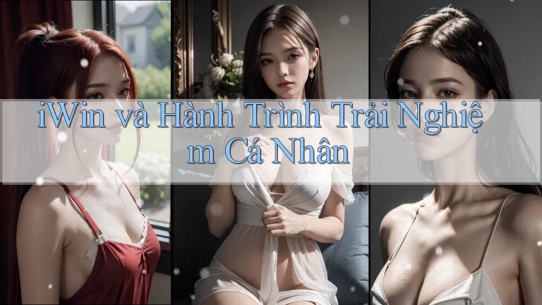 iWin và Hành Trình Trải Nghiệm Cá Nhân