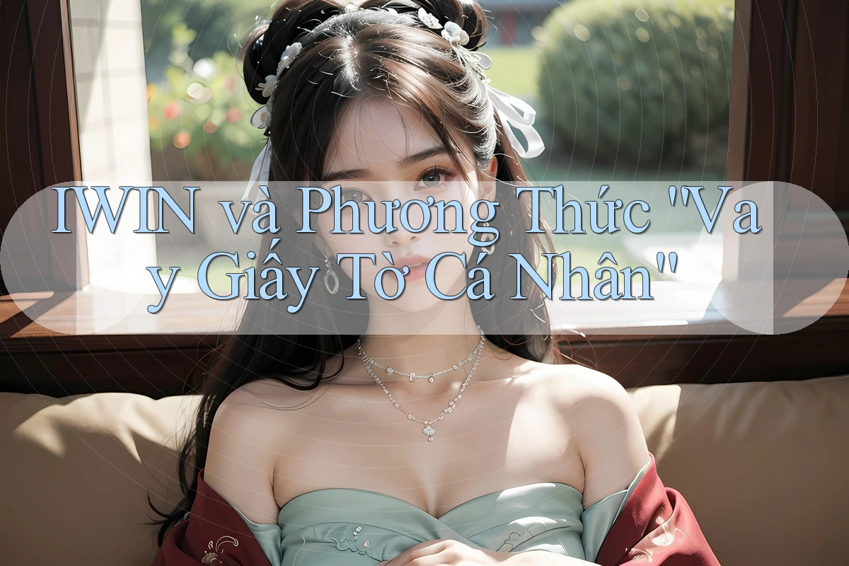IWIN và Phương Thức “Vay Giấy Tờ Cá Nhân” IWIN và Phương Thức “Vay Giấy Tờ Cá Nhân”