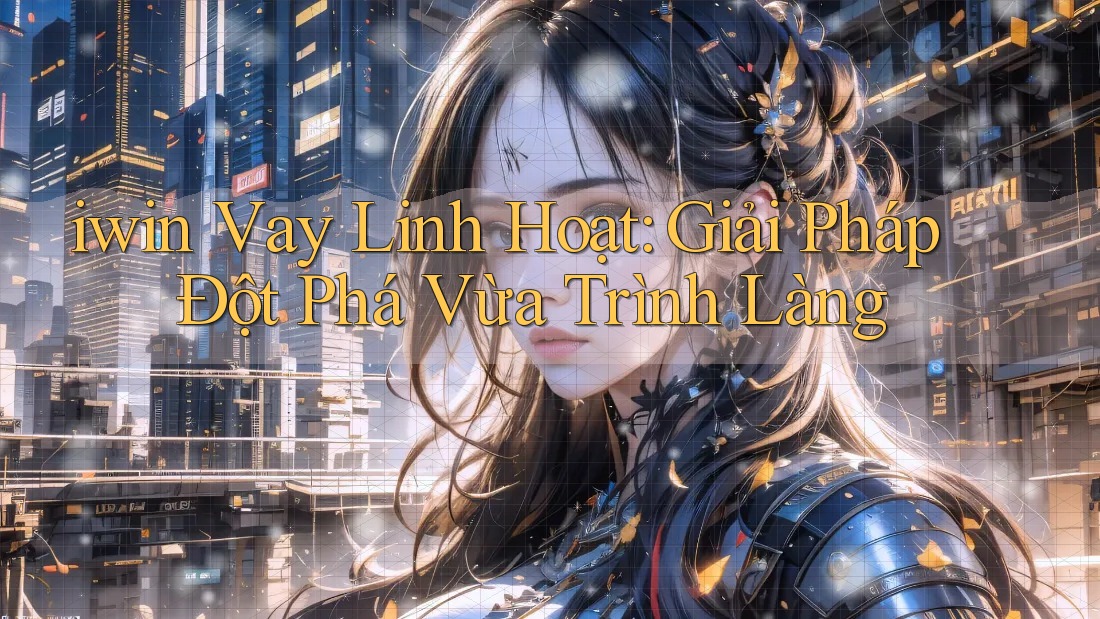 iwin Vay Linh Hoạt: Giải Pháp Đột Phá Vừa Trình Làng iwin Vay Linh Hoạt: Giải Pháp Đột Phá Vừa Trình Làng