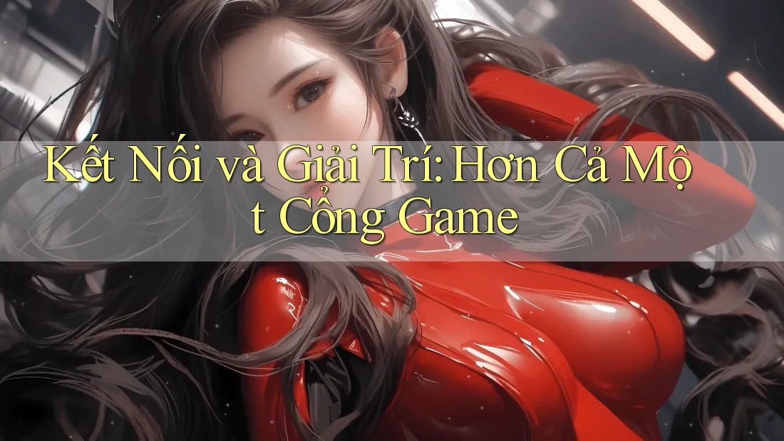 Kết Nối và Giải Trí: Hơn Cả Một Cổng Game Kết Nối và Giải Trí: Hơn Cả Một Cổng Game