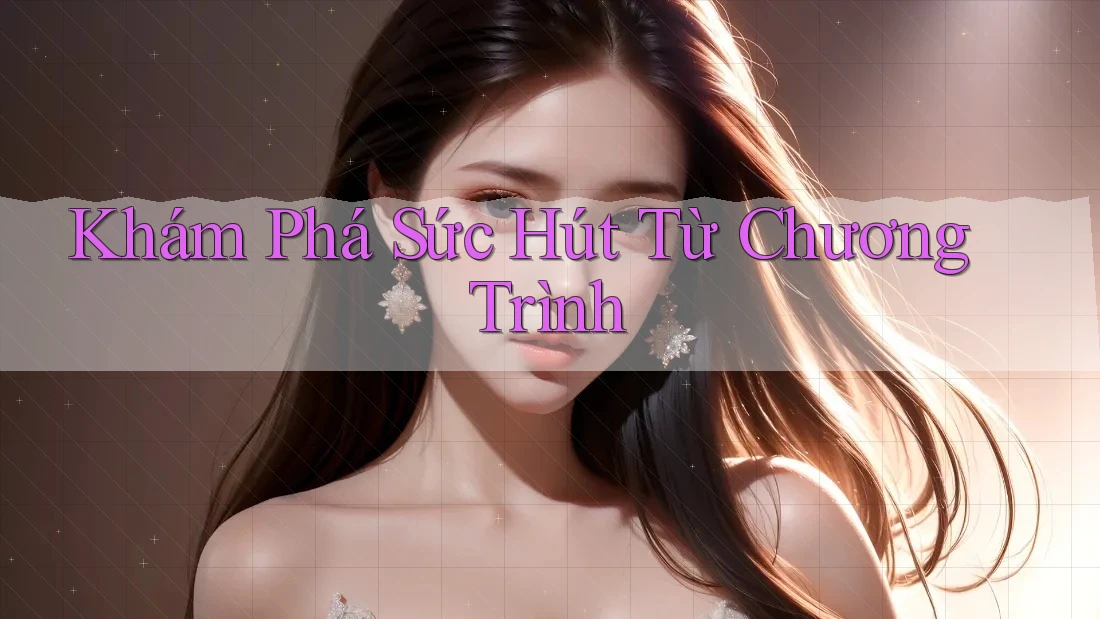 Khám Phá Sức Hút Từ Chương Trình Khám Phá Sức Hút Từ Chương Trình