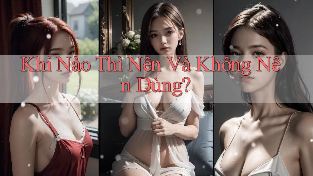 Khi Nào Thì Nên Và Không Nên Dùng?