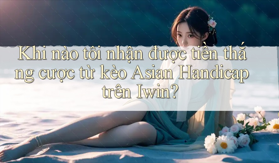 Khi nào tôi nhận được tiền thắng cược từ kèo Asian Handicap trên Iwin? Khi nào tôi nhận được tiền thắng cược từ kèo Asian Handicap trên Iwin?