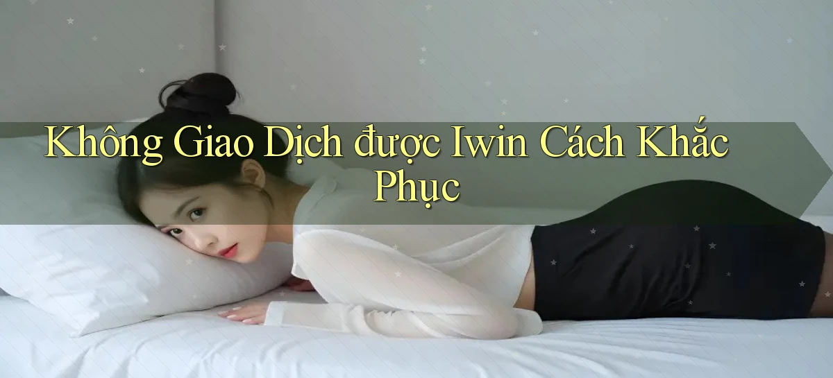 không giao dịch được iwin cách khắc phục