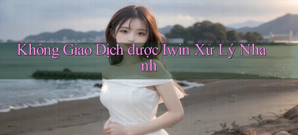 không giao dịch được iwin xử lý nhanh