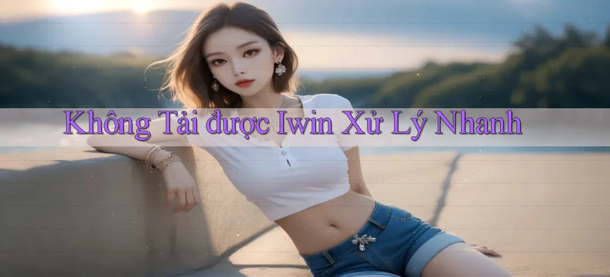 không tải được iwin xử lý nhanh
