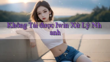 không tải được iwin xử lý nhanh
