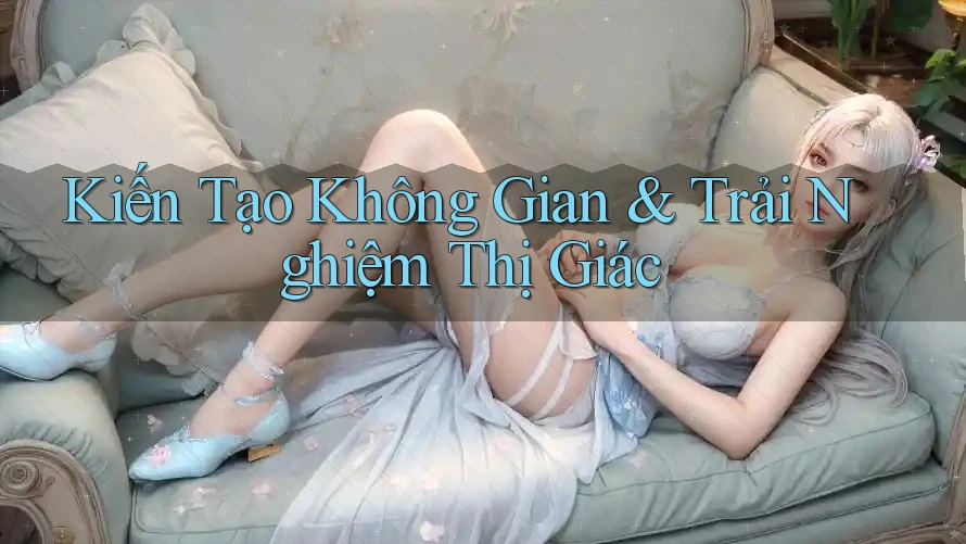 Kiến Tạo Không Gian & Trải Nghiệm Thị Giác Kiến Tạo Không Gian & Trải Nghiệm Thị Giác