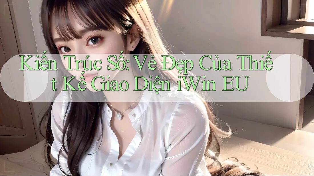 Kiến Trúc Số: Vẻ Đẹp Của Thiết Kế Giao Diện iWin EU