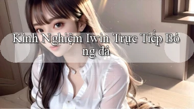 kinh nghiệm iwin trực tiếp bóng đá