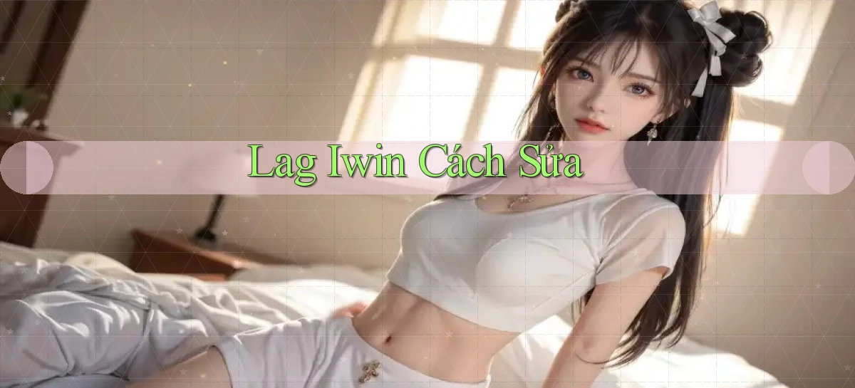 lag iwin cách sửa