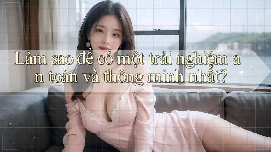 Làm sao để có một trải nghiệm an toàn và thông minh nhất?