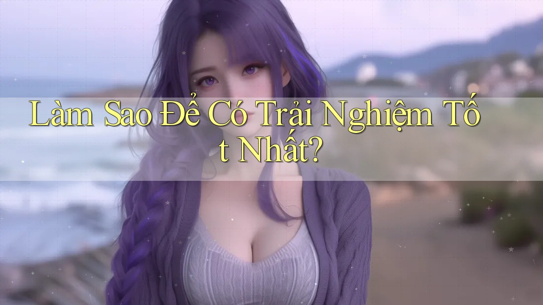 Làm sao để có trải nghiệm tốt nhất?