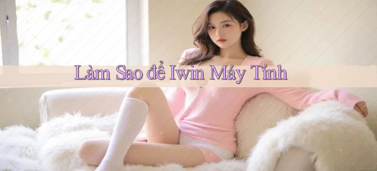 làm sao để iwin máy tính