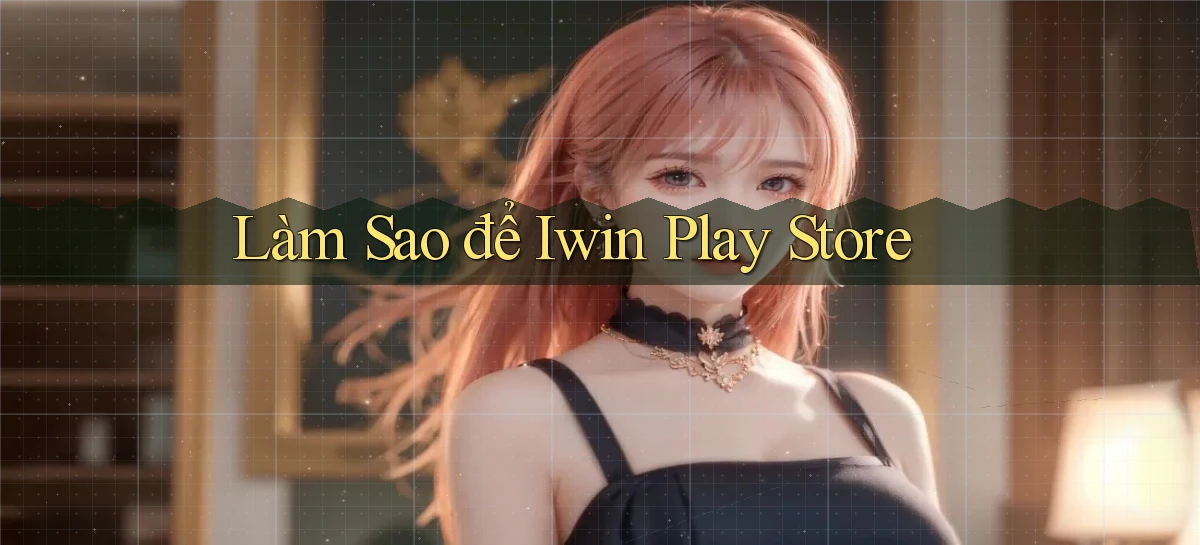 làm sao để iwin play store