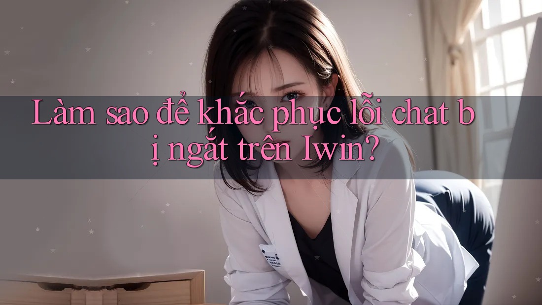 Làm sao để khắc phục lỗi chat bị ngắt trên Iwin? Làm sao để khắc phục lỗi chat bị ngắt trên Iwin?