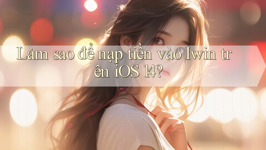 Làm sao để nạp tiền vào Iwin trên iOS 14? Làm sao để nạp tiền vào Iwin trên iOS 14?