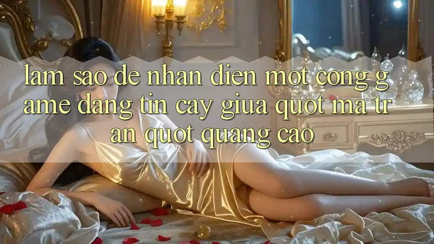 Làm sao để nhận diện một cổng game đáng tin cậy giữa " ma trận" quảng cáo?