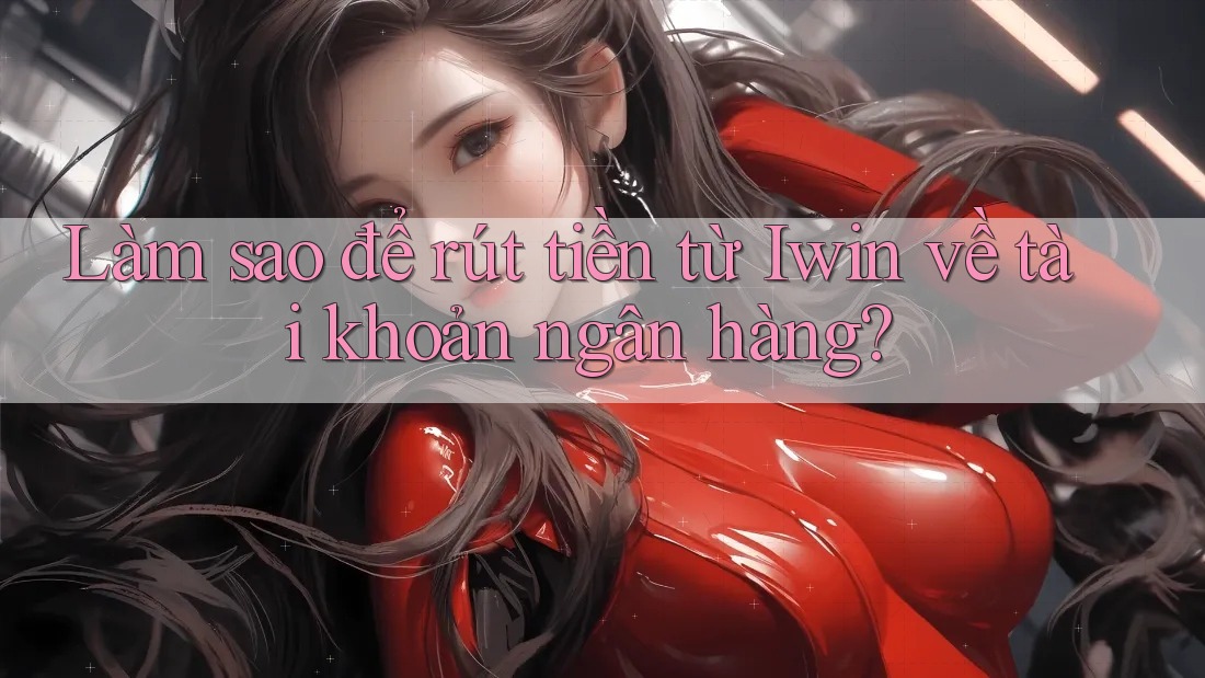 Làm sao để rút tiền từ Iwin về tài khoản ngân hàng? Làm sao để rút tiền từ Iwin về tài khoản ngân hàng?