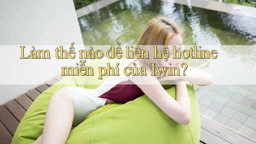 Làm thế nào để liên hệ hotline miễn phí của Iwin? Làm thế nào để liên hệ hotline miễn phí của Iwin?