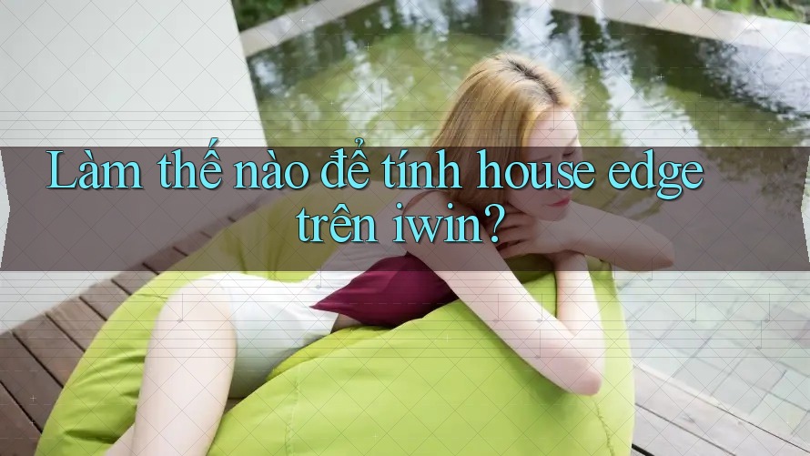 Làm thế nào để tính house edge trên iwin? Làm thế nào để tính house edge trên iwin?