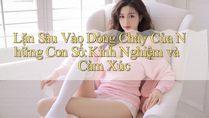 Lặn Sâu Vào Dòng Chảy Của Những Con Số: Kinh Nghiệm và Cảm Xúc