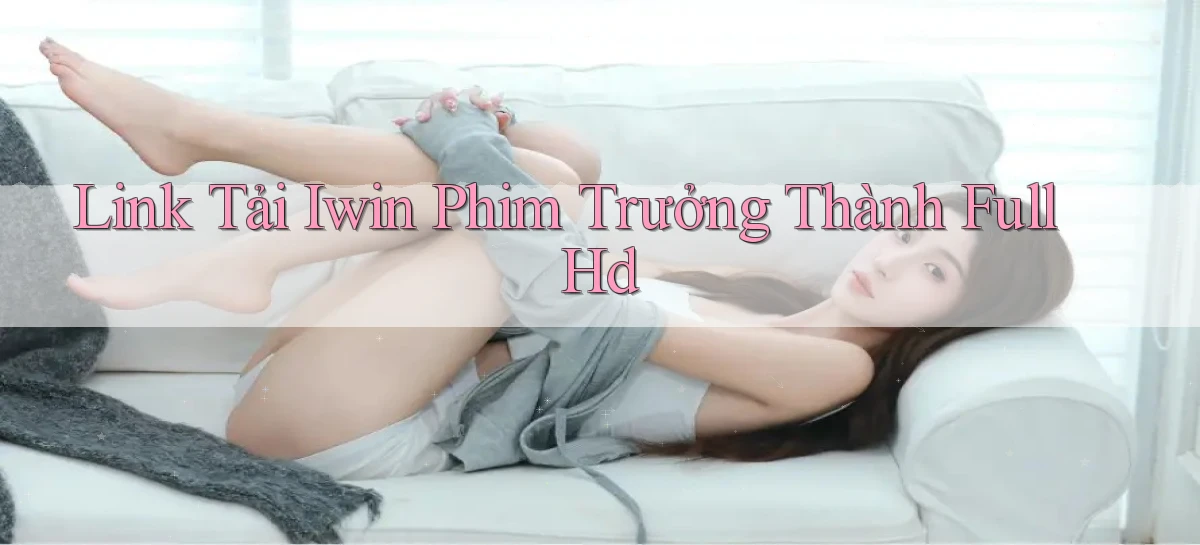 link tải iwin phim trưởng thành full hd