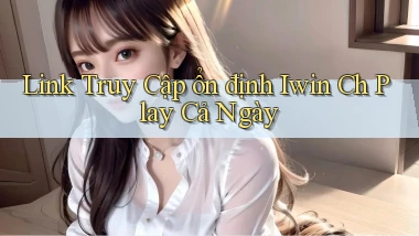 link truy cập ổn định iwin ch play cả ngày