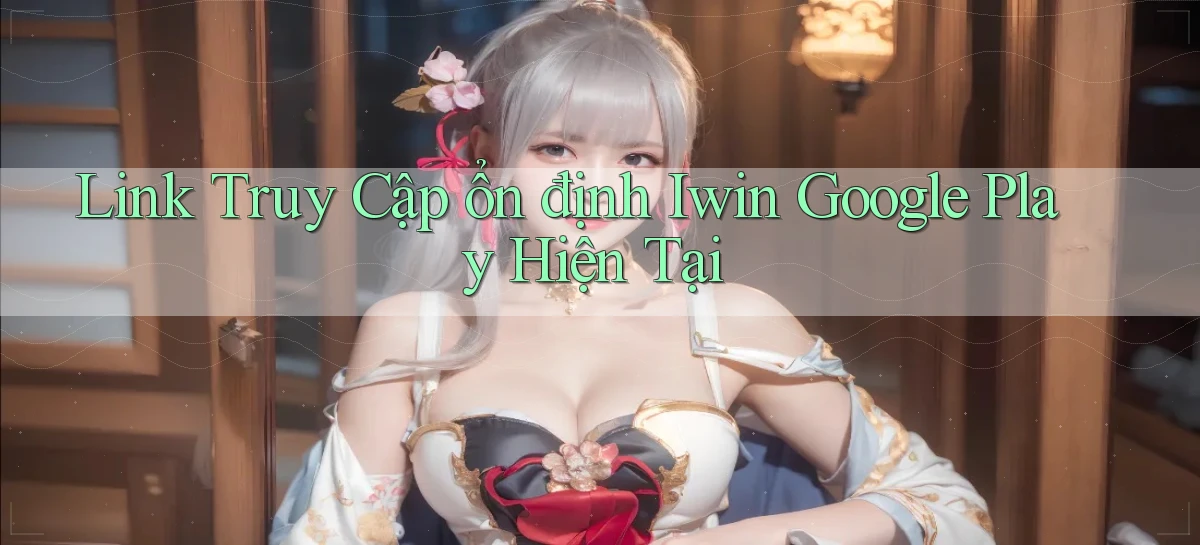 link truy cập ổn định iwin google play hiện tại