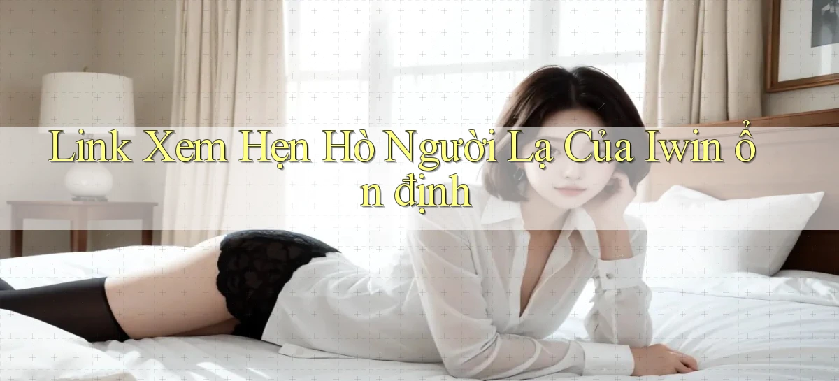 link xem hẹn hò người lạ của iwin ổn định