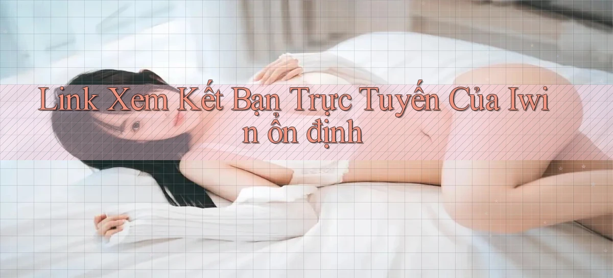 link xem kết bạn trực tuyến của iwin ổn định