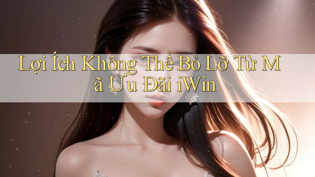 Lợi Ích Không Thể Bỏ Lỡ Từ Mã Ưu Đãi iWin Lợi Ích Không Thể Bỏ Lỡ Từ Mã Ưu Đãi iWin
