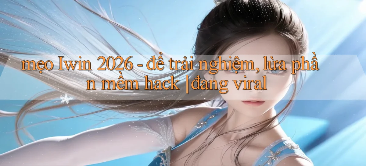 mẹo Iwin 2026   để trải nghiệm, lừa phần mềm hack đang viral