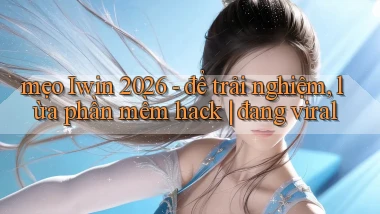 mẹo Iwin 2026   để trải nghiệm, lừa phần mềm hack đang viral