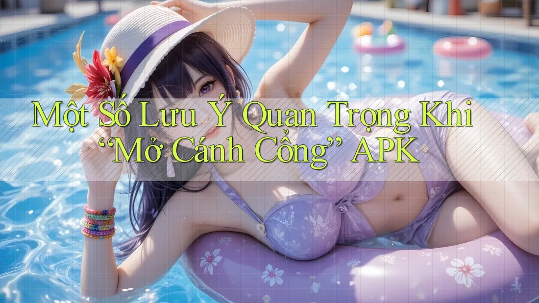 Một Số Lưu Ý Quan Trọng Khi “Mở Cánh Cổng” APK Một Số Lưu Ý Quan Trọng Khi “Mở Cánh Cổng” APK