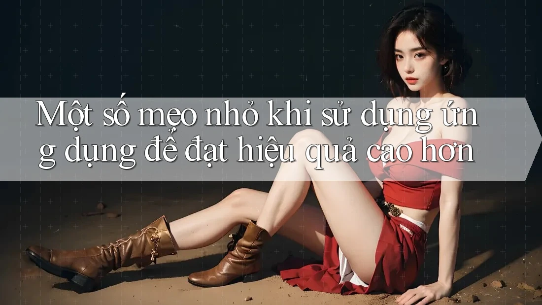 Một số mẹo nhỏ khi sử dụng ứng dụng để đạt hiệu quả cao hơn Một số mẹo nhỏ khi sử dụng ứng dụng để đạt hiệu quả cao hơn