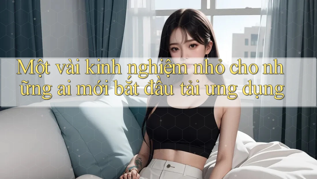 Một vài kinh nghiệm nhỏ cho những ai mới bắt đầu tải ưng dụng Một vài kinh nghiệm nhỏ cho những ai mới bắt đầu tải ưng dụng