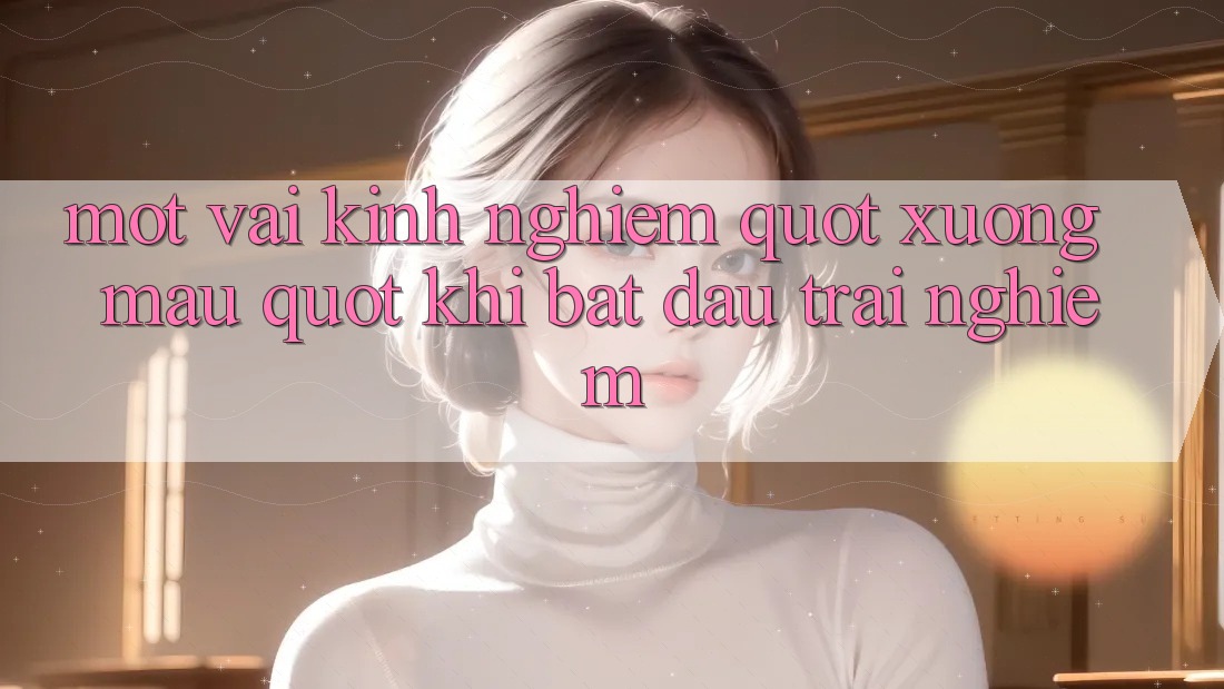 Một vài kinh nghiệm " xương máu" khi bắt đầu trải nghiệm Một vài kinh nghiệm " xương máu" khi bắt đầu trải nghiệm