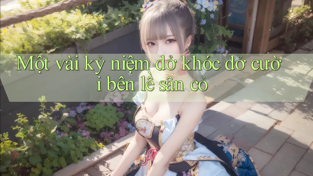 Một vài kỷ niệm dở khóc dở cười bên lề sân cỏ
