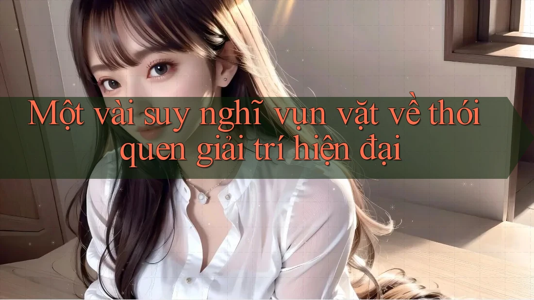 Một vài suy nghĩ vụn vặt về thói quen giải trí hiện đại