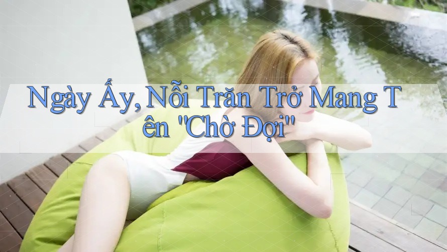 Ngày Ấy, Nỗi Trăn Trở Mang Tên “Chờ Đợi” Ngày Ấy, Nỗi Trăn Trở Mang Tên “Chờ Đợi”