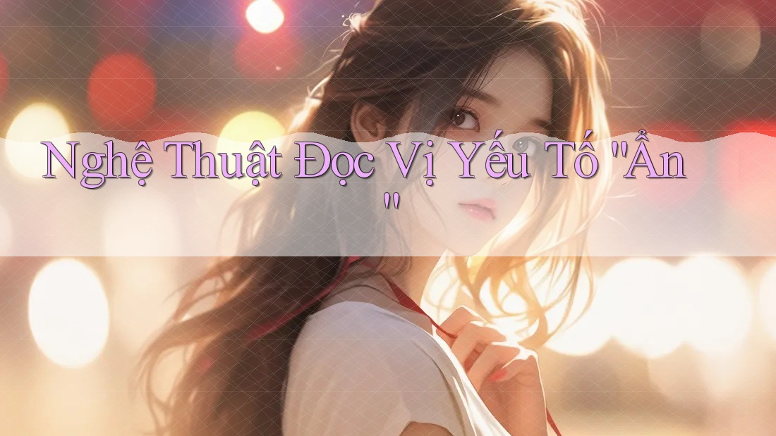 Nghệ Thuật Đọc Vị Yếu Tố “Ẩn” Nghệ Thuật Đọc Vị Yếu Tố “Ẩn”