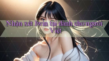 Nhận xét Iwin tại dành cho người Việt